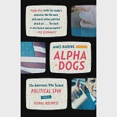 Alpha Dogs: The Americans Who Turned Political Spin into a Global Business