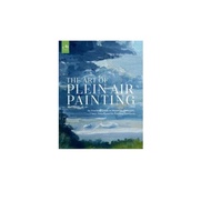 The Art of Plein Air Painting : An Essential Guide to Materials, Concepts, and Techniques for Painting Outdoors