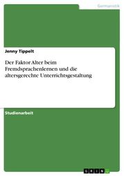Der Faktor Alter beim Fremdsprachenlernen und die altersgerechte Unterrichtsgestaltung Jenny Tippelt