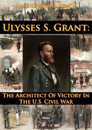 Ulysses S. Grant: The Architect Of Victory In The U.S. Civil War Lt.-Col. Robert G. Shields