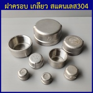 ฝาครอบ สแตนเลส304 ฝาครอบเกลียวใน 1/4"(2หุน) ถึง 4"(4นิ้ว)