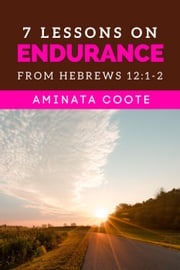 7 Lessons on Endurance: from Hebrews 12:1-2 Aminata Coote
