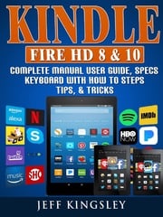 Kindle Fire HD 8 &amp; 10 Complete Manual User Guide, Specs, Keyboard with How to Steps, Tips, &amp; Tricks Jeff Kingsley