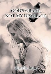 God's Grace, Not My Disgrace Claudia Inglis