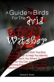 A Guide To Birds For The Avid Bird Watcher Clarissa D. Roush