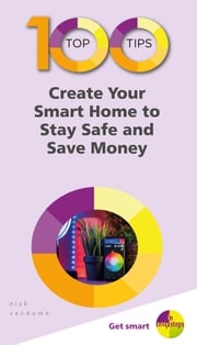 100 Top Tips – Create Your Smart Home to Stay Safe and Save Money Nick Vandome