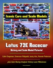 Iconic Cars and Scale Models: Lotus 72E Racecar History and Scale Model Pictorial, Colin Chapman, Emerson Fittipaldi, Jacky Ickx, Ronnie Peterson, plus Auto Racing Analysis Victory Lane Milestones Progressive Management