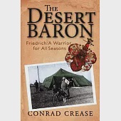 The Desert Baron: Friedrich: A Warrior for All Seasons; The Military History of Baron Friedrich Kress von Kressenstein