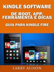 Kindle Software de Root, App, Ferramenta e Dicas - Guia para Kindle Fire Larry Alison