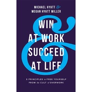Win at Work and Succeed at Life:5 Principles to Free Yourself from the Cult of Overwork by Michael H