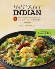 Instant Indian: Classic Foods from Every Region of India made easy in the Instant Pot Rinku Bhattacharya