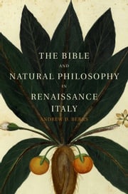 The Bible and Natural Philosophy in Renaissance Italy Andrew D. Berns