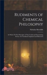 Rudiments of Chemical Philosophy: In Which Th First Principles of That Useful and Entertaining Science Are Familiarly Explained and Illustrated