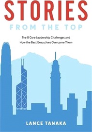 88504.Stories from the Top ― The 8 Core Leadership Challenges and How the Best Executives Overcame Them