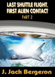 Last Shuttle Flight, First Alien Contact Part 2 J. Jack Bergeron