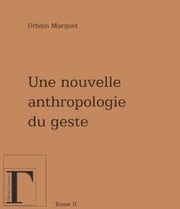Nouvelle anthropologie du geste - Tome 2 Urbain Marquet