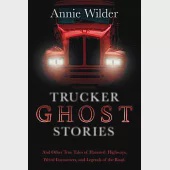 Trucker Ghost Stories: And Other True Tales of Haunted Highways, Weird Encounters, and Legends of the Road