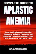 Complete Guide to Aplastic Anemia: Understanding Causes, Recognizing Symptoms, Navigating Treatments