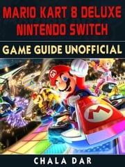 Mario Kart 8 Deluxe Nintendo Switch Game Guide Unofficial Chala Dar
