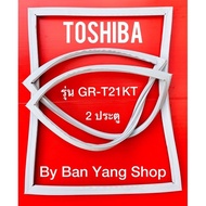 ขอบยางตู้เย็น TOSHIBA รุ่น GR-T21KT (2 ประตู)