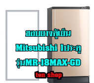 ขอบยางตู้เย็น Mitsubishi 1ประตู รุ่นMR-18MAX-GD