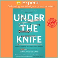 Under the Knife : A History of Surgery in 28 Remarkable Operations by Arnold van de Laar (UK edition