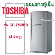 ขอบยางตู้เย็น TOSHIBA รุ่น GR-R58KD (2 ประตู)