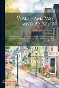 85602.Waltham, Past and Present; and its Industries. With an Historical Sketch of Watertown From its Settlement in 1630 to the Incorporation of Waltham, Jan