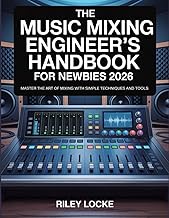The Music Mixing Engineer’s Handbook for Newbies 2026: Master the Art of Mixing with Simple Techniqu