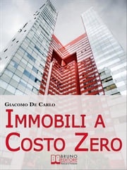 Immobili a Costo Zero. 12 Metodi per Guadagnare e Investire in Immobili senza Soldi. (Ebook Italiano - Anteprima Gratis) Giacomo De Carlo