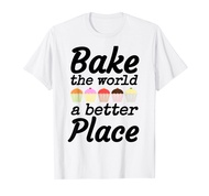 Bake The World A Better Place Bread Baking Cupcake Bakers T-Shirt