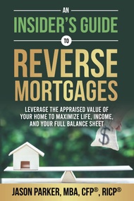 An Insider's Guide to Reverse Mortgages: Leverage the Appraised Value of Your Home to Maximize Life,