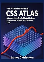 The Web Developer's CSS Atlas: A Comprehensive Guide to Modern Layouts and Styling with Grid and Sas