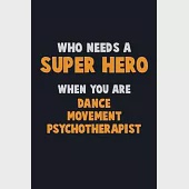 Who Need A SUPER HERO, When You Are Dance Movement Psychotherapist: 6X9 Career Pride 120 pages Writing Notebooks