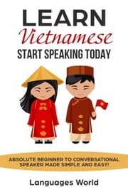 Learn Vietnamese: Start Speaking Today. Absolute Beginner to Conversational Speaker Made Simple and Easy! Languages World