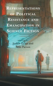 Representations of Political Resistance and Emancipation in Science Fiction Judith Grant