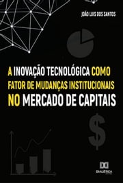 A Inovação Tecnológica como fator de mudanças institucionais no Mercado de Capitais João Luis dos Santos