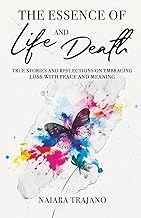 The Essence of Life and Death: True Stories and Reflections on Embracing Loss with Peace and Meaning