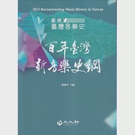 2023重建臺灣音樂史：百年臺灣新音樂史綱 作者：劉麟玉,宋育任,徐玫玲,簡巧珍,車炎江,陳威仰,陳鄭港,顏綠芬,黃裕元