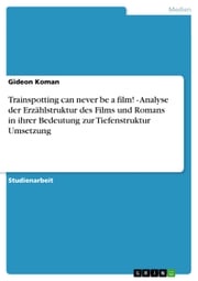 Trainspotting can never be a film! - Analyse der Erzählstruktur des Films und Romans in ihrer Bedeutung zur Tiefenstruktur Umsetzung Gideon Koman