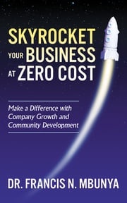 Skyrocket Your Business at Zero Cost Dr. Francis N. Mbunya