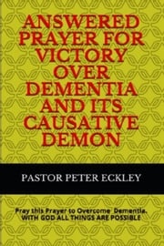 Answered Prayer for Victory Over Dementia and its Causative Demon Pastor Peter Eckley
