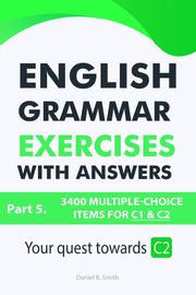 English Grammar Exercises With Answers Part 5: Your Quest Towards C2 Daniel B. Smith