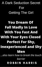 A Dark Seduction Secret For Getting The Girl You Dream Of Fall Madly In Love With You Fast And With Your Eyes Closed Perfect For Shy, Inexperienced and Shy Men Robbin Harris