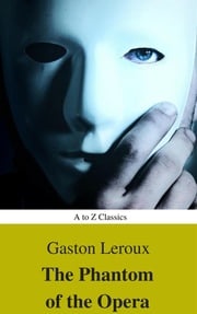 The Phantom of the Opera (annotated) (Best Navigation, Active TOC) (A to Z Classics) Gaston Leroux