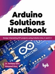 Arduino Solutions Handbook: Design interesting DIY projects using Arduino Uno, C and C++ (English Edition) Dr. Sandeep Saini