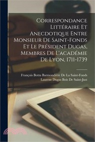 Correspondance Littéraire Et Anecdotique Entre Monsieur De Saint-Fonds Et Le Président Dugas, Membres De L'académie De Lyon, 1711-1739