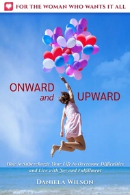 Onward and Upward How to Supercharge Your Life to Overcome Difficulties and Live With Joy and Fulfil