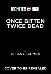 Once Bitten, Twice Dead (A Monster High YA Novel) Tiffany Schmidt