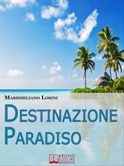 Destinazione Paradiso. Come Vivere una Vacanza Perfetta e Ritrovare il Benessere. (Ebook Italiano - Anteprima Gratis) Massimiliano Losini